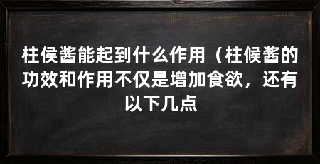 柱侯酱能起到什么作用（柱候酱的功效和作用不仅是增加食欲，还有以下几点