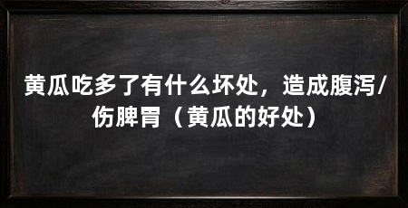 黄瓜吃多了有什么坏处,造成腹泻/伤脾胃(黄瓜的好处)