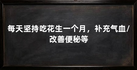 每天坚持吃花生一个月，补充气血/改善便秘等
