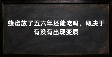 蜂蜜放了五六年还能吃吗,取决于有没有出现变质