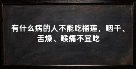 有什么病的人不能吃榴莲,咽干、舌燥、喉痛不宜吃
