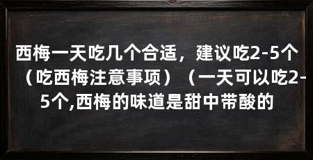 西梅一天吃几个合适，建议吃2-5个（吃西梅注意事项）（一天可以吃2-5个,西梅的味道是甜中带酸的