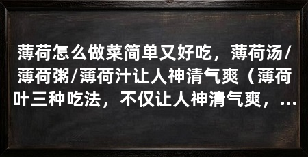 薄荷怎么做菜简单又好吃，薄荷汤/薄荷粥/薄荷汁让人神清气爽（薄荷叶三种吃法，不仅让人神清气爽，而且很好吃，还很好吃