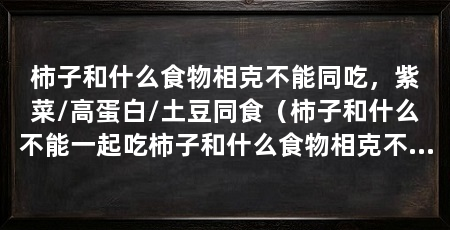 柿子和什么食物相克不能同吃,紫菜/高蛋白/土豆同食(柿子和什么不能一起吃柿子和什么食物相克不能同吃