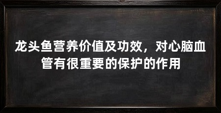 龙头鱼营养价值及功效，对心脑血管有很重要的保护的作用