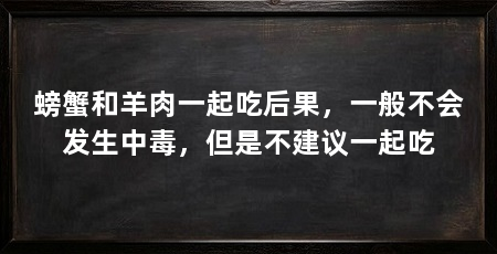 螃蟹和羊肉一起吃后果,一般不会发生中毒,但是不建议一起吃