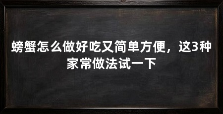 螃蟹怎么做好吃又简单方便,这3种家常做法试一下