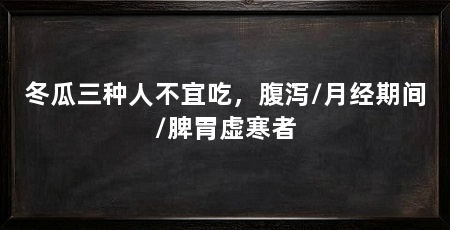 冬瓜三种人不宜吃,腹泻/月经期间/脾胃虚寒者