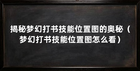 揭秘梦幻打书技能位置图的奥秘（梦幻打书技能位置图怎么看）