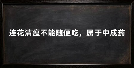 连花清瘟不能随便吃,属于中成药