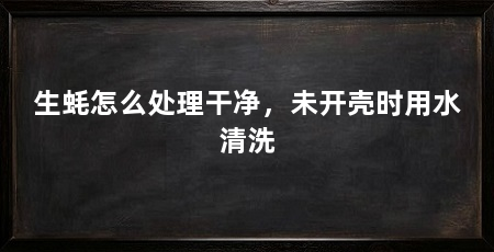 生蚝怎么处理干净，未开壳时用水清洗