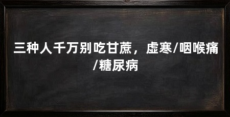 三种人千万别吃甘蔗,虚寒/咽喉痛/糖尿病