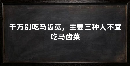 千万别吃马齿苋,主要三种人不宜吃马齿菜
