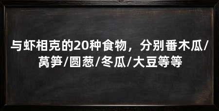 与虾相克的20种食物，分别番木瓜/莴笋/圆葱/冬瓜/大豆等等