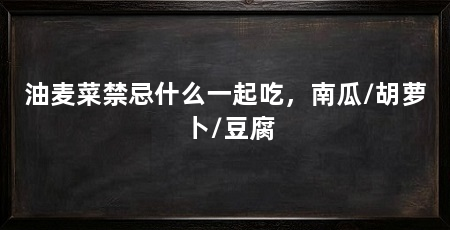 油麦菜禁忌什么一起吃,南瓜/胡萝卜/豆腐