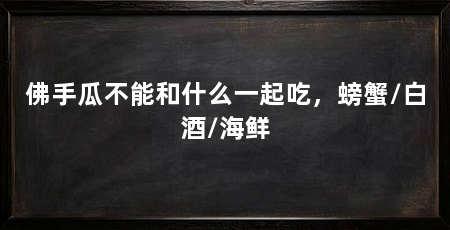 佛手瓜不能和什么一起吃，螃蟹/白酒/海鲜