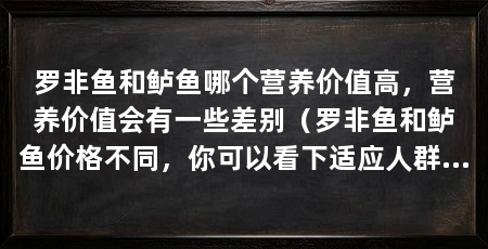 罗非鱼和鲈鱼哪个营养价值高,营养价值会有一些差别(罗非鱼和鲈鱼价格不同,你可以看下适应人群和食用功效
