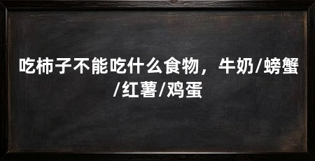 吃柿子不能吃什么食物,牛奶/螃蟹/红薯/鸡蛋