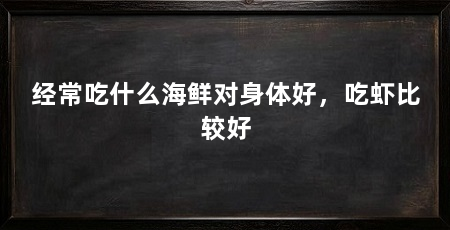 经常吃什么海鲜对身体好，吃虾比较好