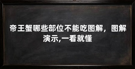 帝王蟹哪些部位不能吃图解,图解演示,一看就懂