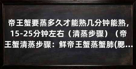 帝王蟹要蒸多久才能熟几分钟能熟,15-25分钟左右(清蒸步骤)(帝王蟹清蒸步骤:鲜帝王蟹蒸蟹肺(腮状絮棉物)