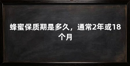 蜂蜜保质期是多久，通常2年或18个月
