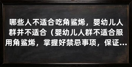 哪些人不适合吃角鲨烯,婴幼儿人群并不适合(婴幼儿人群不适合服用角鲨烯,掌握好禁忌事项,保证安全