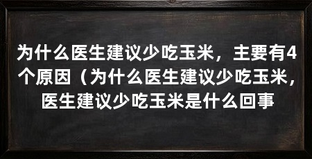 为什么医生建议少吃玉米，主要有4个原因（为什么医生建议少吃玉米，医生建议少吃玉米是什么回事