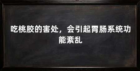 吃桃胶的害处，会引起胃肠系统功能紊乱