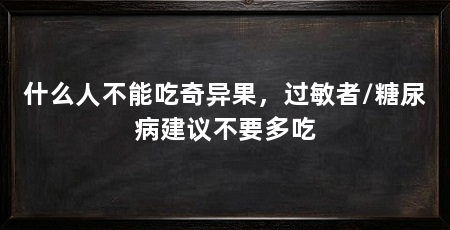 什么人不能吃奇异果，过敏者/糖尿病建议不要多吃