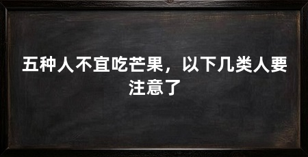 五种人不宜吃芒果，以下几类人要注意了