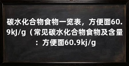 碳水化合物食物一览表，方便面60.9kJ/g（常见碳水化合物食物及含量：方便面60.9kj/g