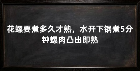 花螺要煮多久才熟，水开下锅煮5分钟螺肉凸出即熟