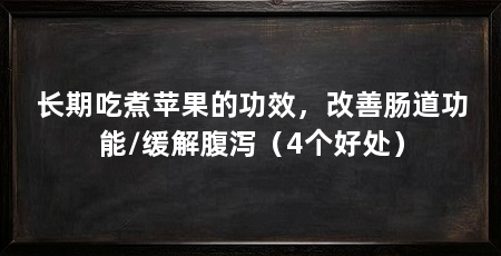 长期吃煮苹果的功效，改善肠道功能/缓解腹泻（4个好处）