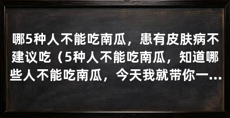 哪5种人不能吃南瓜,患有皮肤病不建议吃(5种人不能吃南瓜,知道哪些人不能吃南瓜,今天我就带你一探答案