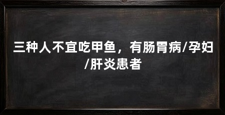 三种人不宜吃甲鱼，有肠胃病/孕妇/肝炎患者