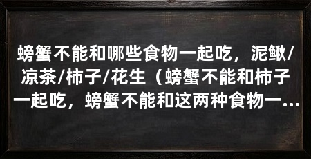 螃蟹不能和哪些食物一起吃,泥鳅/凉茶/柿子/花生(螃蟹不能和柿子一起吃,螃蟹不能和这两种食物一起吃