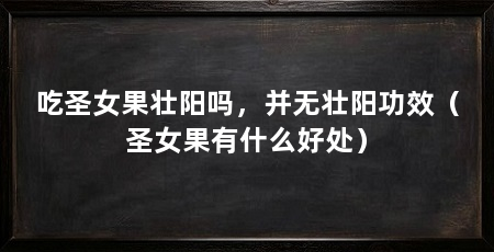 吃圣女果壮阳吗，并无壮阳功效（圣女果有什么好处）