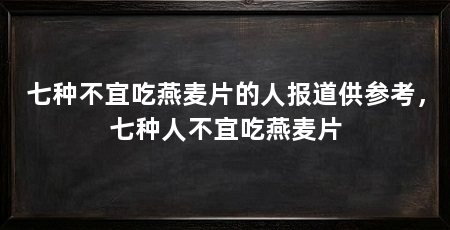 七种不宜吃燕麦片的人报道供参考，七种人不宜吃燕麦片