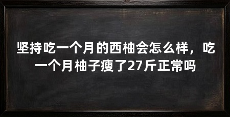 坚持吃一个月的西柚会怎么样,吃一个月柚子瘦了27斤正常吗