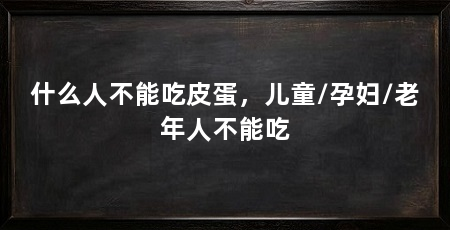 什么人不能吃皮蛋，儿童/孕妇/老年人不能吃