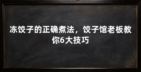 冻饺子的正确煮法,饺子馆老板教你6大技巧