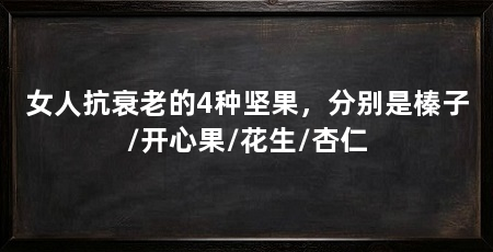 女人抗衰老的4种坚果,分别是榛子/开心果/花生/杏仁