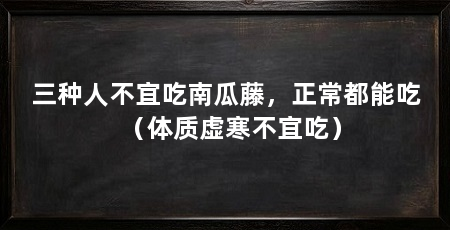 三种人不宜吃南瓜藤，正常都能吃（体质虚寒不宜吃）