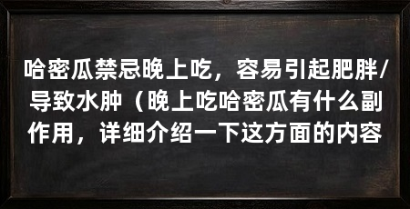 哈密瓜禁忌晚上吃，容易引起肥胖/导致水肿（晚上吃哈密瓜有什么副作用，详细介绍一下这方面的内容