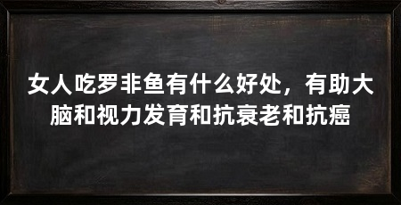 女人吃罗非鱼有什么好处,有助大脑和视力发育和抗衰老和抗癌