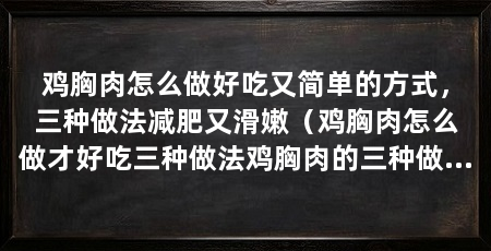 鸡胸肉怎么做好吃又简单的方式，三种做法减肥又滑嫩（鸡胸肉怎么做才好吃三种做法鸡胸肉的三种做法
