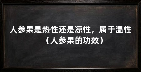 人参果是热性还是凉性,属于温性(人参果的功效)