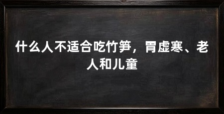 什么人不适合吃竹笋,胃虚寒、老人和儿童