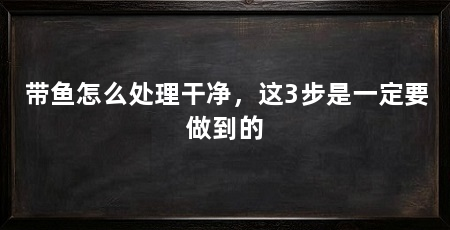 带鱼怎么处理干净,这3步是一定要做到的